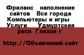 Фриланс - наполнение сайтов - Все города Компьютеры и игры » Услуги   . Удмуртская респ.,Глазов г.